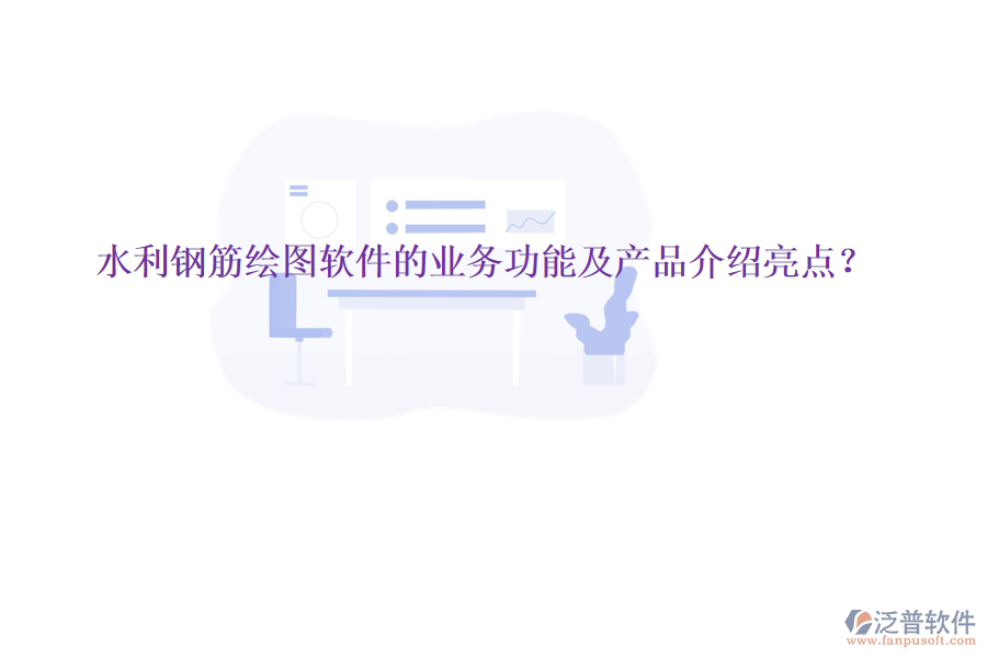 水利鋼筋繪圖軟件的業(yè)務(wù)功能及產(chǎn)品介紹亮點(diǎn)？