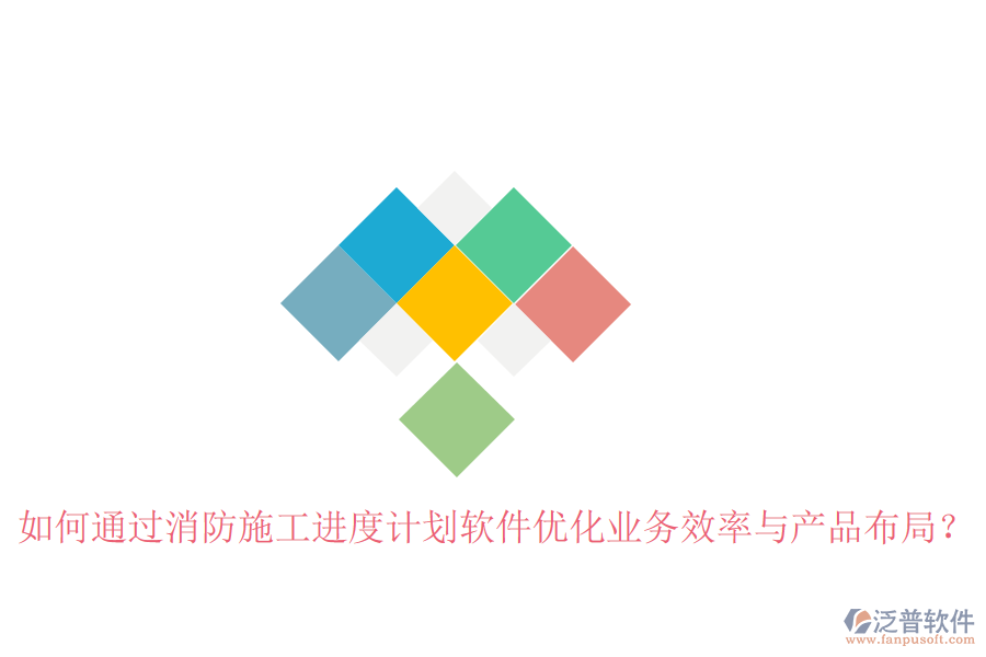 如何通過消防施工進度計劃軟件優(yōu)化業(yè)務效率與產(chǎn)品布局？