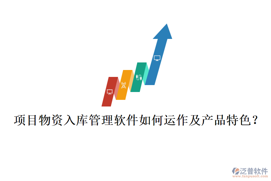項(xiàng)目物資入庫管理軟件如何運(yùn)作及產(chǎn)品特色？