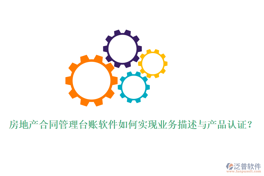 房地產(chǎn)合同管理臺賬軟件如何實現(xiàn)業(yè)務(wù)描述與產(chǎn)品認(rèn)證？