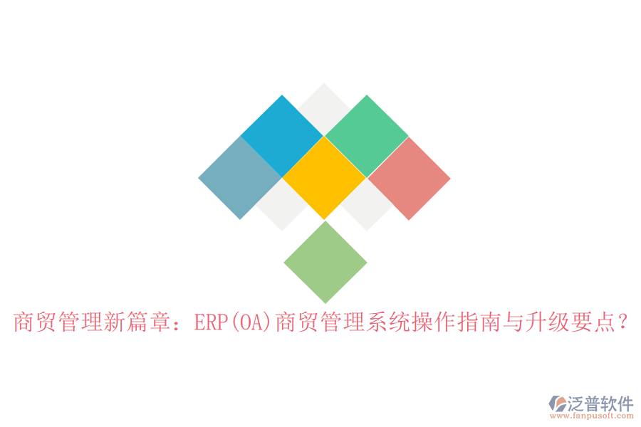 商貿(mào)管理新篇章：ERP(OA)商貿(mào)管理系統(tǒng)操作指南與升級(jí)要點(diǎn)？