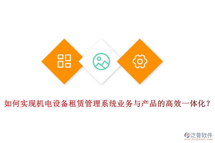 如何實現(xiàn)機電設備租賃管理系統(tǒng)業(yè)務與產(chǎn)品的高效一體化？
