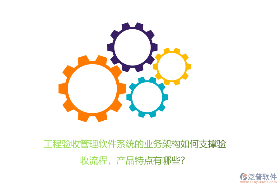 工程驗(yàn)收管理軟件系統(tǒng)的業(yè)務(wù)架構(gòu)如何支撐驗(yàn)收流程，產(chǎn)品特點(diǎn)有哪些？
