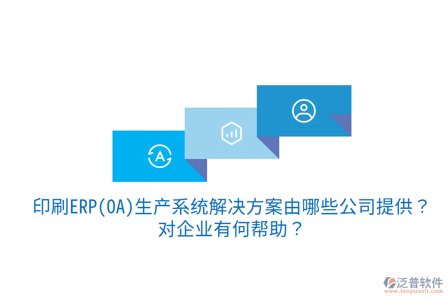  印刷ERP(OA)生產(chǎn)系統(tǒng)解決方案由哪些公司提供？對(duì)企業(yè)有何幫助？
