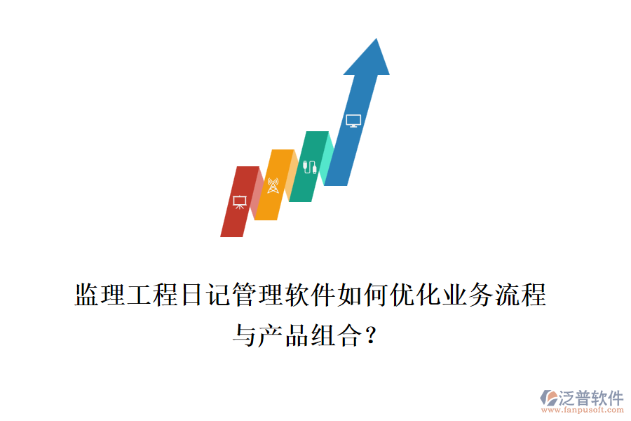監(jiān)理工程日記管理軟件如何優(yōu)化業(yè)務(wù)流程與產(chǎn)品組合？