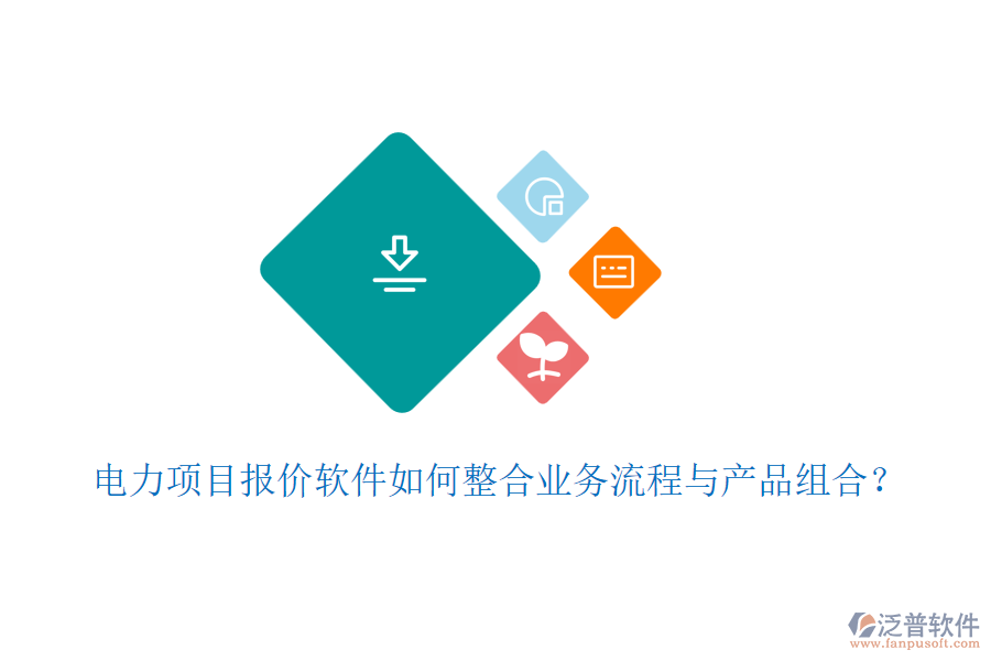 電力項目報價軟件如何整合業(yè)務(wù)流程與產(chǎn)品組合？