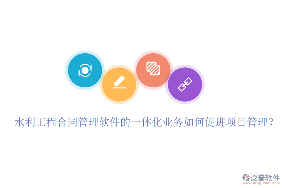水利工程合同管理軟件的一體化業(yè)務(wù)如何促進(jìn)項(xiàng)目管理？