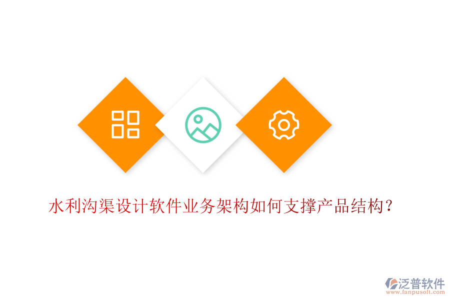 水利溝渠設計軟件業(yè)務架構如何支撐產(chǎn)品結構？