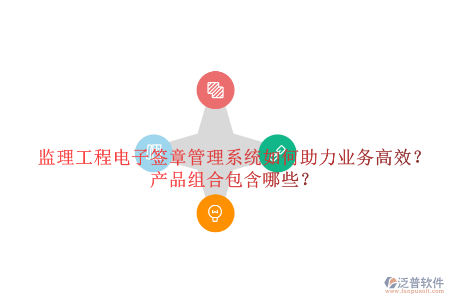 監(jiān)理工程電子簽章管理系統(tǒng)如何助力業(yè)務(wù)高效？產(chǎn)品組合包含哪些？