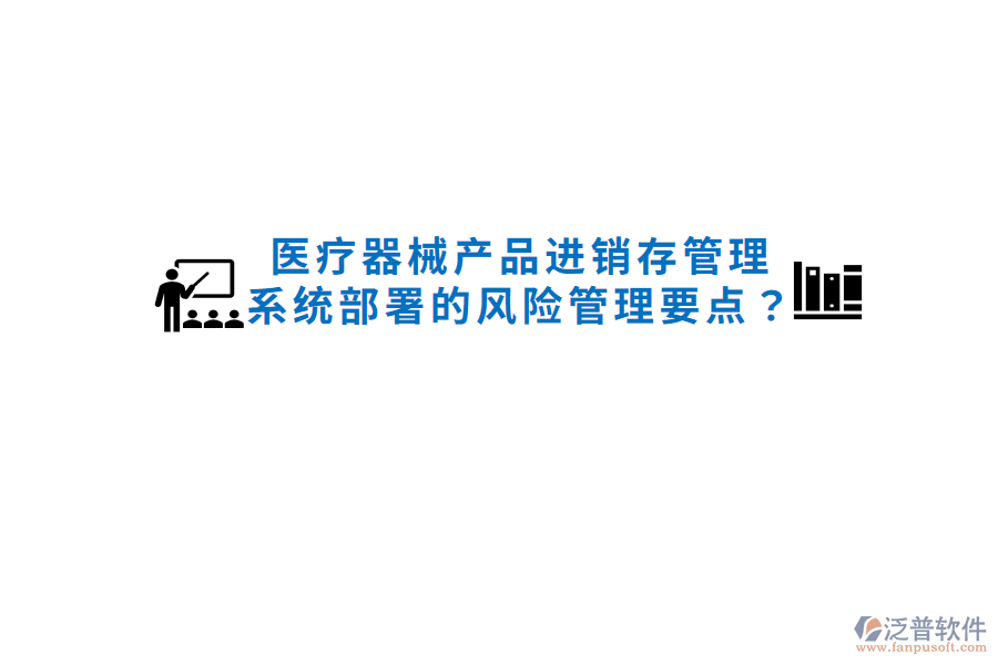 醫(yī)療器械產(chǎn)品進銷存管理系統(tǒng)部署的風險管理要點？