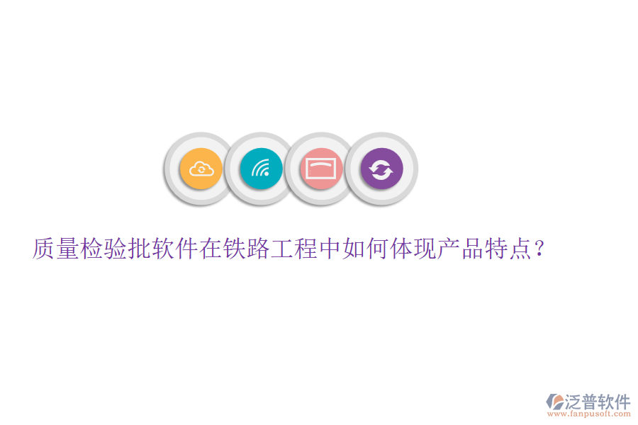 質(zhì)量檢驗(yàn)批軟件在鐵路工程中如何體現(xiàn)產(chǎn)品特點(diǎn)？