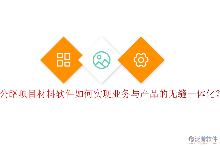 公路項目材料軟件如何實現(xiàn)業(yè)務與產(chǎn)品的無縫一體化？