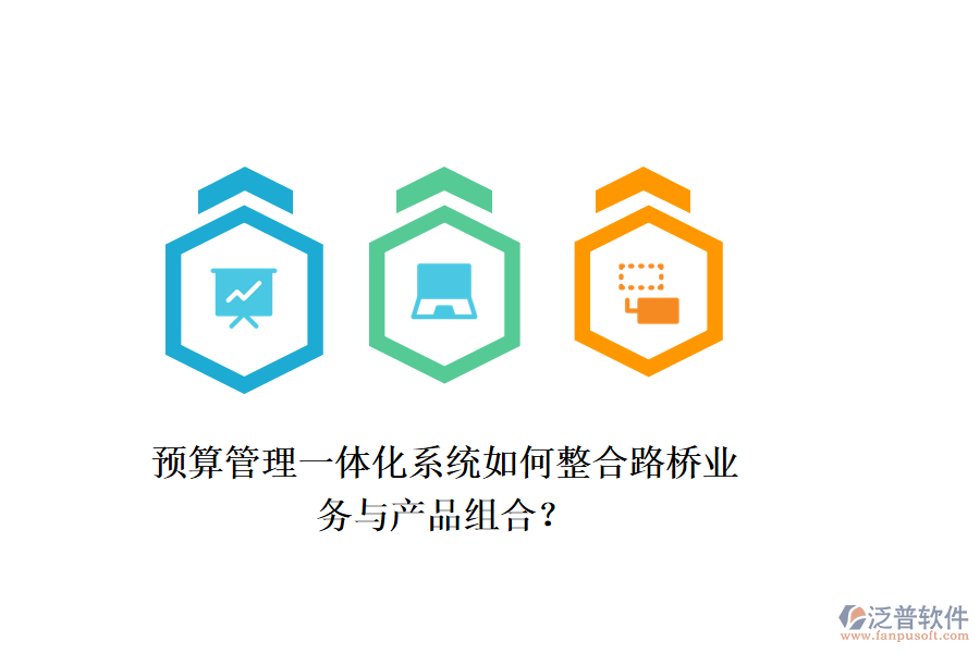 預(yù)算管理一體化系統(tǒng)如何整合路橋業(yè)務(wù)與產(chǎn)品組合？