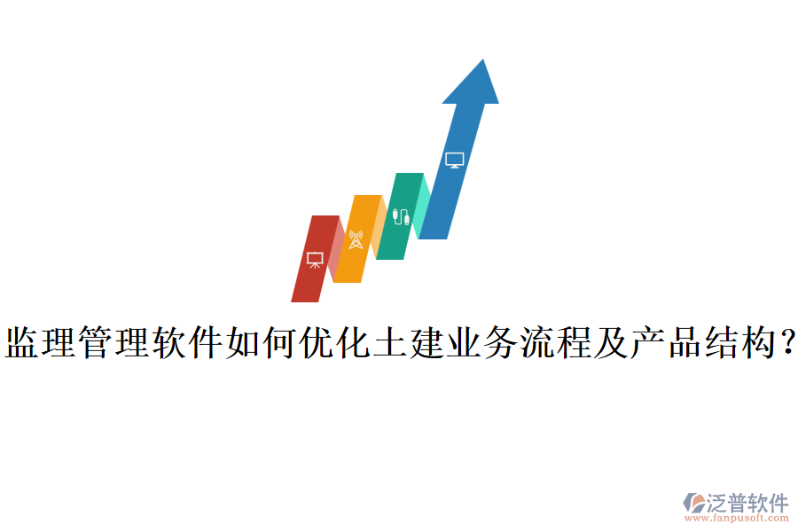 監(jiān)理管理軟件如何優(yōu)化土建業(yè)務(wù)流程及產(chǎn)品結(jié)構(gòu)？