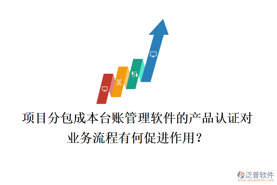 項目分包成本臺賬管理軟件的產(chǎn)品認證對業(yè)務流程有何促進作用？