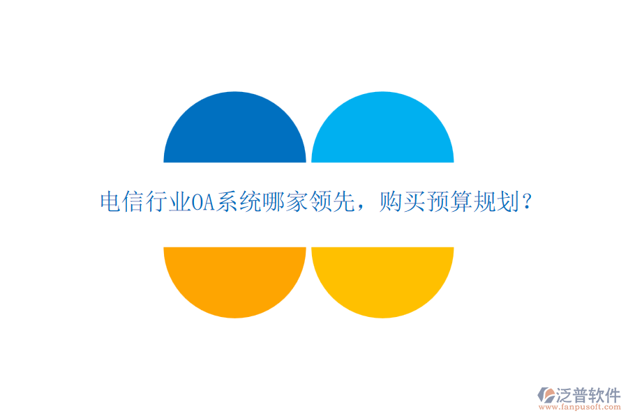 電信行業(yè)OA系統(tǒng)哪家領(lǐng)先，購(gòu)買預(yù)算規(guī)劃？