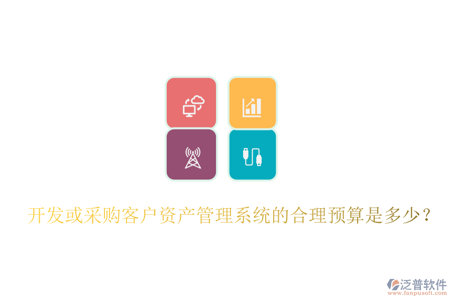 開(kāi)發(fā)或采購(gòu)客戶資產(chǎn)管理系統(tǒng)的合理預(yù)算是多少？