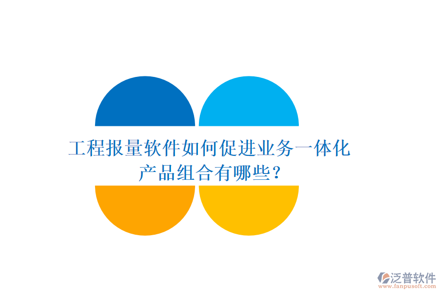 工程報量軟件如何促進業(yè)務(wù)一體化？產(chǎn)品組合有哪些？
