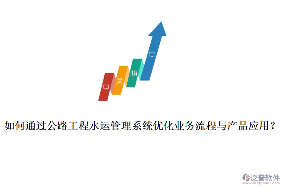如何通過公路工程水運管理系統(tǒng)優(yōu)化業(yè)務流程與產品應用？