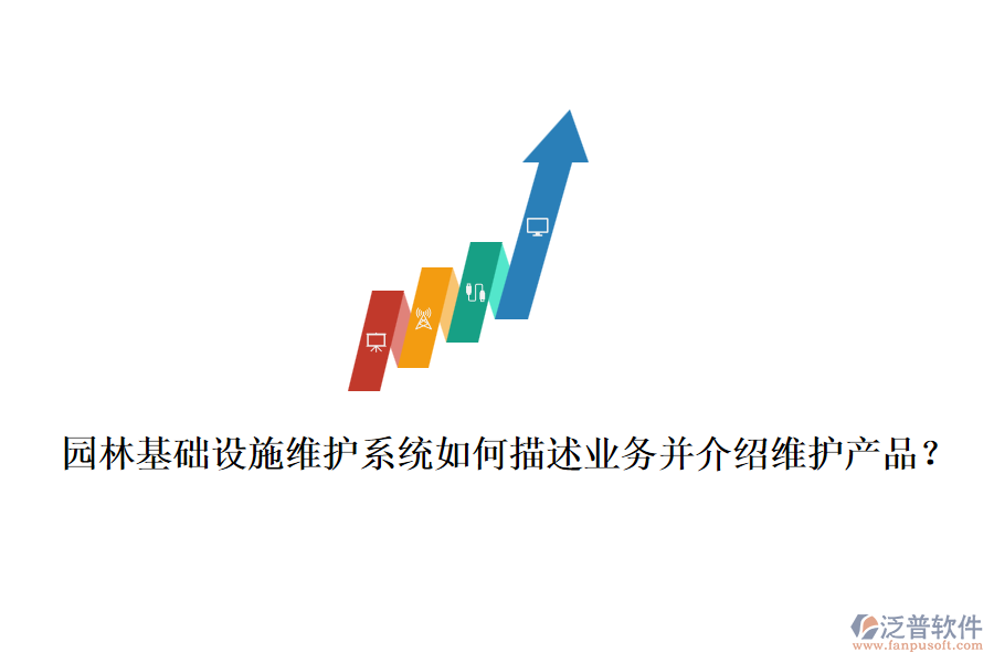 園林基礎(chǔ)設(shè)施維護(hù)系統(tǒng)如何描述業(yè)務(wù)并介紹維護(hù)產(chǎn)品？