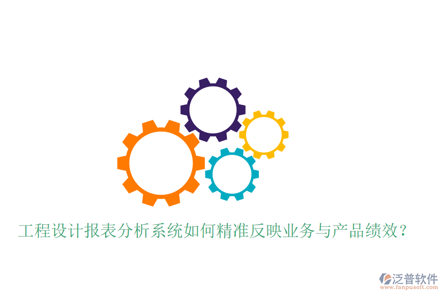 工程設(shè)計(jì)報(bào)表分析系統(tǒng)如何精準(zhǔn)反映業(yè)務(wù)與產(chǎn)品績(jī)效？
