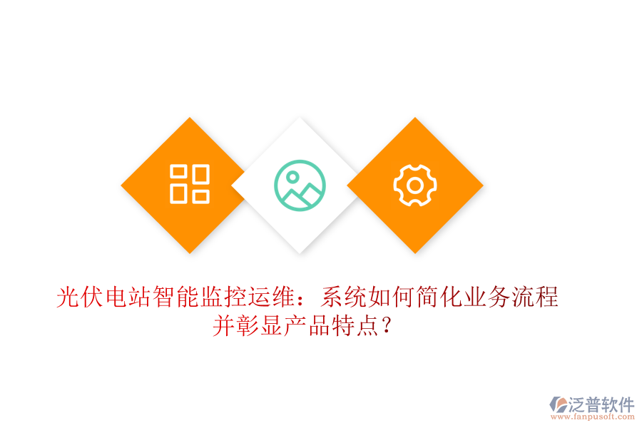 光伏電站智能監(jiān)控運維：系統(tǒng)如何簡化業(yè)務流程并彰顯產(chǎn)品特點？