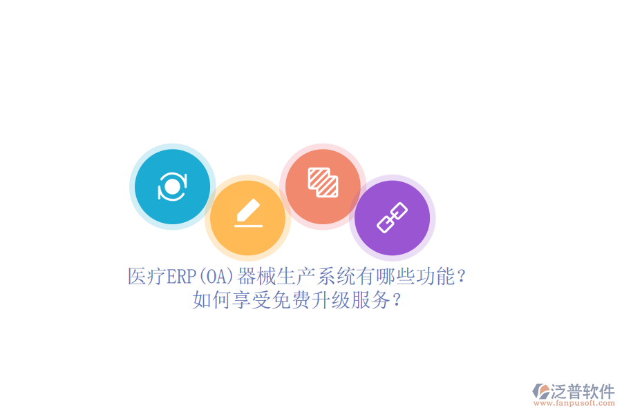 醫(yī)療ERP(OA)器械生產(chǎn)系統(tǒng)有哪些功能？如何享受免費(fèi)升級服務(wù)？