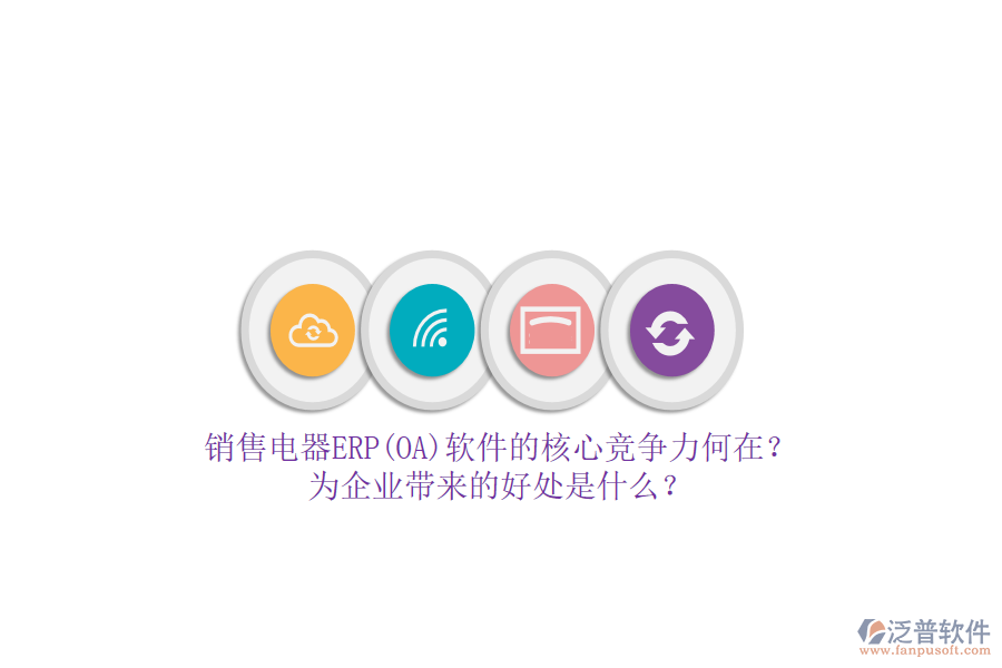 銷售電器ERP(OA)軟件的核心競爭力何在？為企業(yè)帶來的好處是什么？