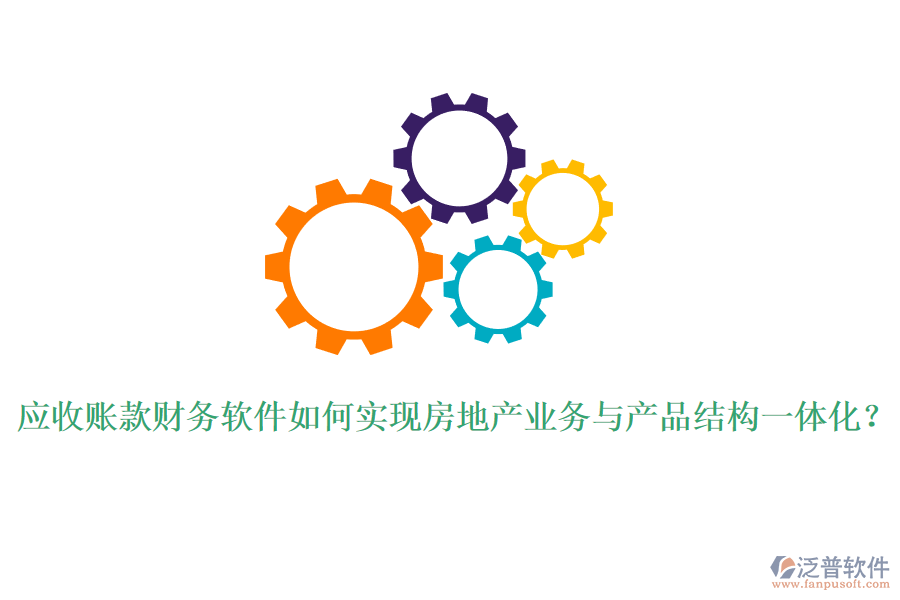 應收賬款財務軟件如何實現(xiàn)房地產(chǎn)業(yè)務與產(chǎn)品結構一體化？