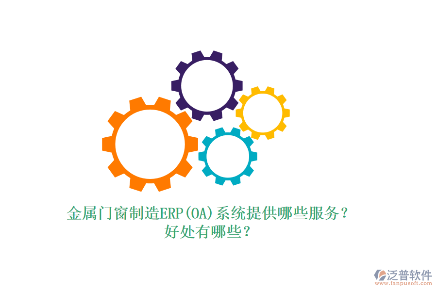 金屬門窗制造ERP(OA)系統(tǒng)提供哪些服務(wù)？好處有哪些？