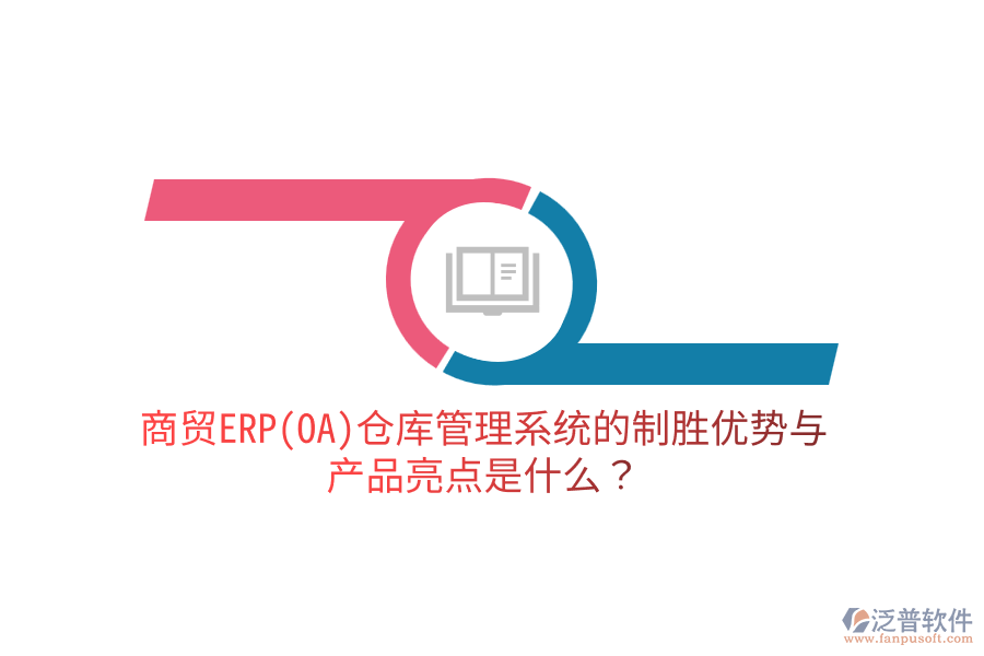 商貿(mào)ERP(OA)倉庫管理系統(tǒng)的制勝優(yōu)勢與產(chǎn)品亮點是什么？