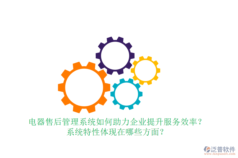 電器售后管理系統(tǒng)如何助力企業(yè)提升服務(wù)效率？系統(tǒng)特性體現(xiàn)在哪些方面？