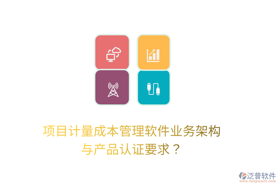 項(xiàng)目計(jì)量成本管理軟件業(yè)務(wù)架構(gòu)與產(chǎn)品認(rèn)證要求？