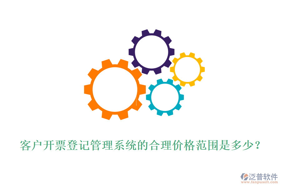 客戶開票登記管理系統(tǒng)的合理價格范圍是多少？
