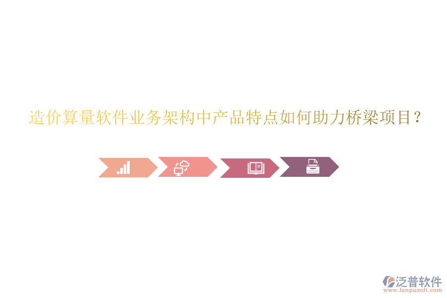 造價算量軟件業(yè)務架構中產品特點如何助力橋梁項目？