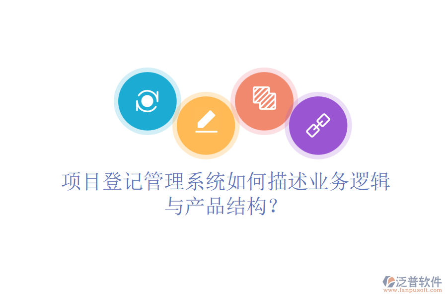 項目登記管理系統(tǒng)如何描述業(yè)務(wù)邏輯與產(chǎn)品結(jié)構(gòu)？
