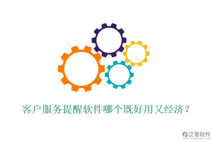 客戶服務(wù)提醒軟件哪個既好用又經(jīng)濟(jì)？