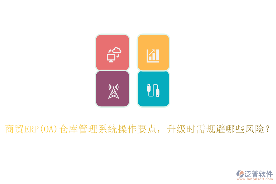 商貿(mào)ERP(OA)倉(cāng)庫(kù)管理系統(tǒng)操作要點(diǎn)，升級(jí)時(shí)需規(guī)避哪些風(fēng)險(xiǎn)？