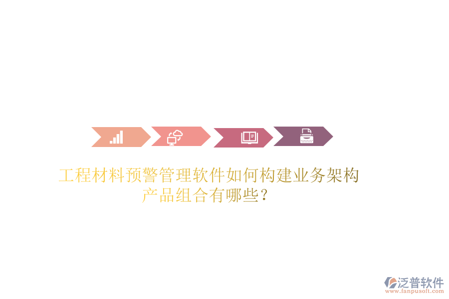 工程材料預(yù)警管理軟件如何構(gòu)建業(yè)務(wù)架構(gòu)？產(chǎn)品組合有哪些？