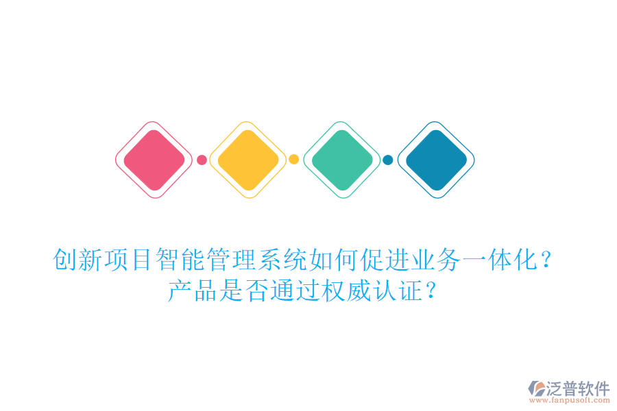 創(chuàng)新項目智能管理系統(tǒng)如何促進業(yè)務(wù)一體化？產(chǎn)品是否通過權(quán)威認證？