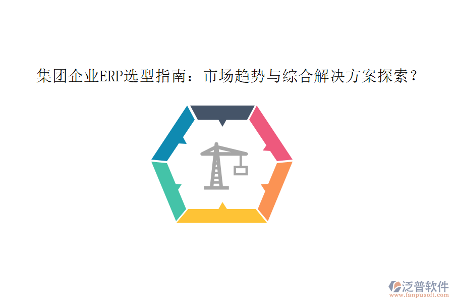 集團(tuán)企業(yè)ERP選型指南：市場趨勢與綜合解決方案探索？
