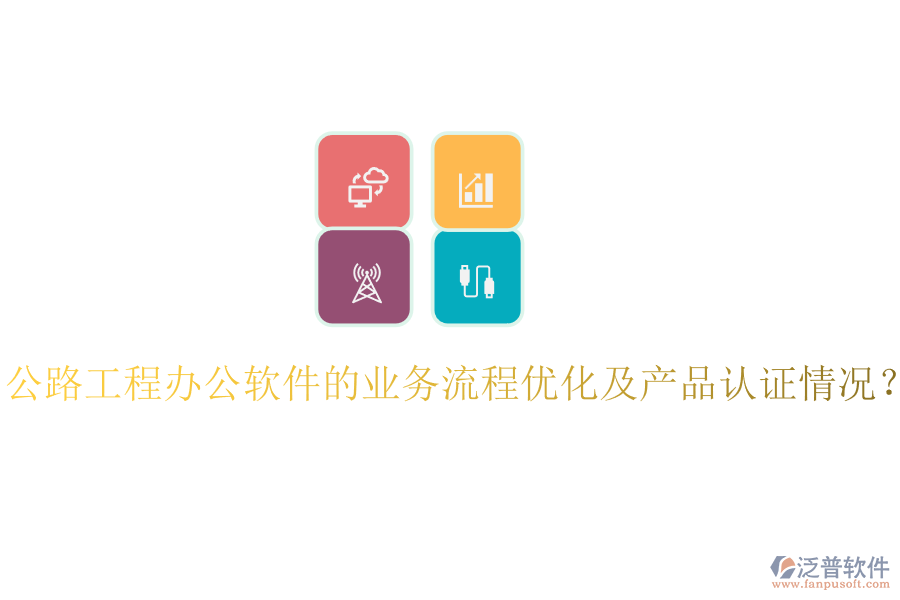 公路工程辦公軟件的業(yè)務(wù)流程優(yōu)化及產(chǎn)品認證情況？