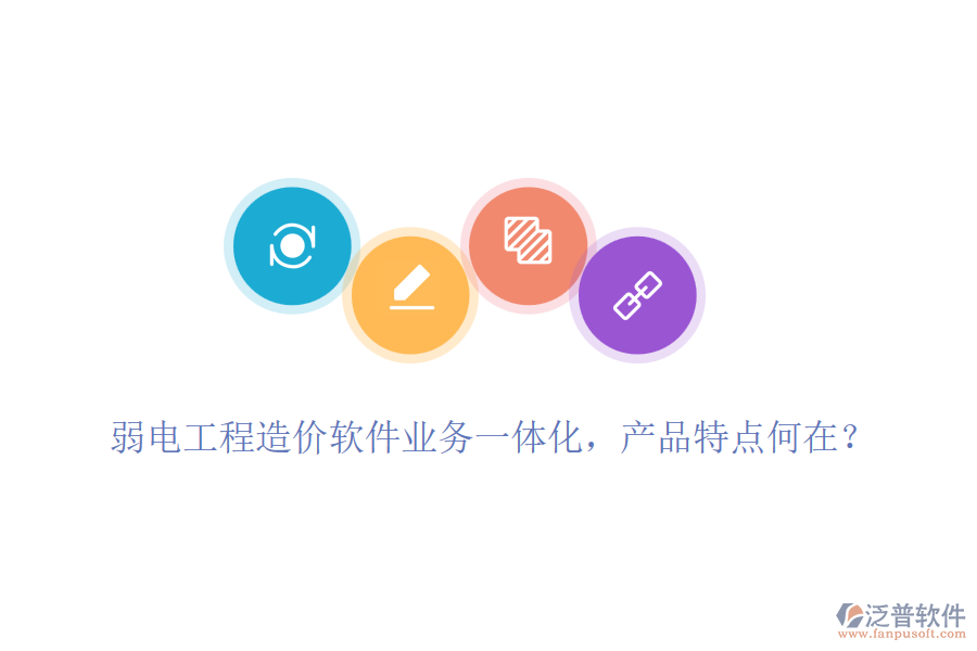 弱電工程造價軟件業(yè)務(wù)一體化，產(chǎn)品特點何在？