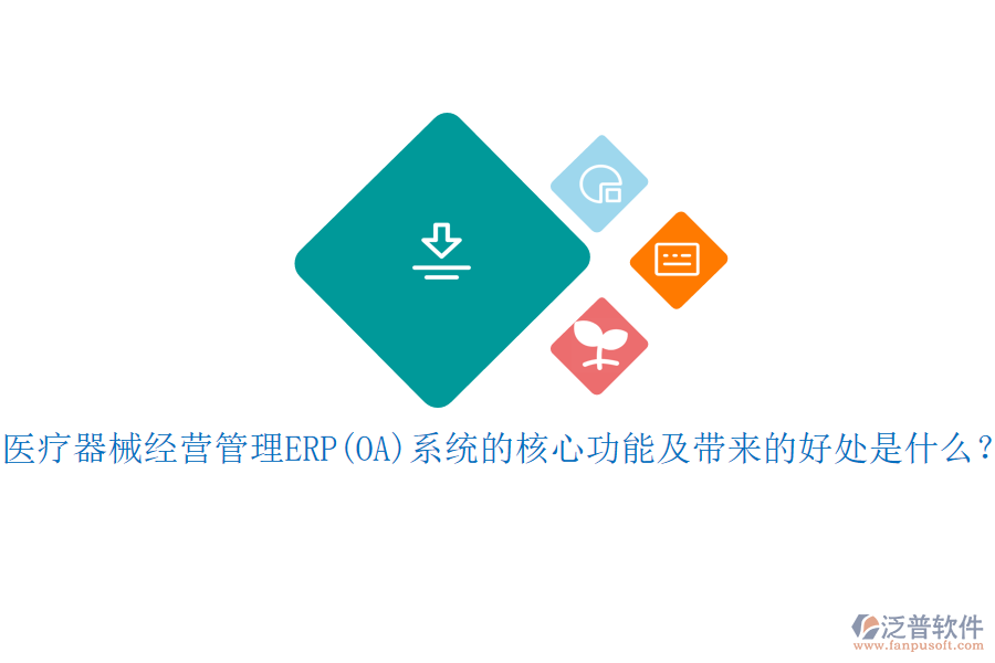 醫(yī)療器械經(jīng)營管理ERP(OA)系統(tǒng)的核心功能及帶來的好處是什么？
