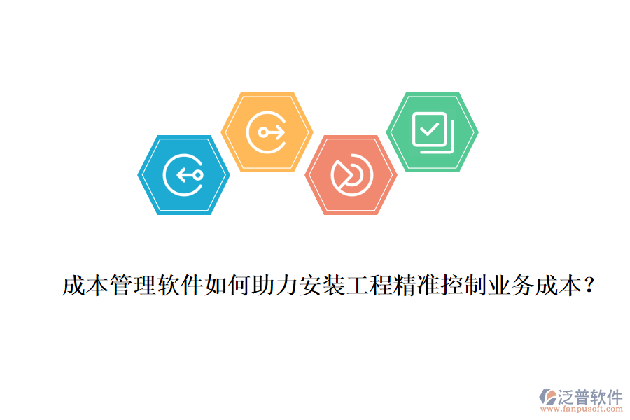 成本管理軟件如何助力安裝工程精準控制業(yè)務成本？