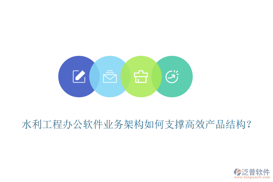 水利工程辦公軟件業(yè)務(wù)架構(gòu)如何支撐高效產(chǎn)品結(jié)構(gòu)？