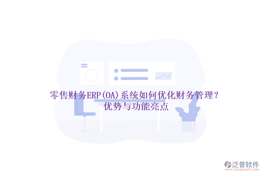 零售財(cái)務(wù)ERP(OA)系統(tǒng)如何優(yōu)化財(cái)務(wù)管理？?jī)?yōu)勢(shì)與功能亮點(diǎn)