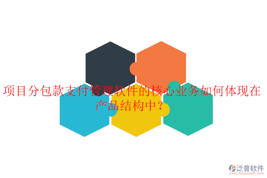 項目分包款支付管理軟件的核心業(yè)務(wù)如何體現(xiàn)在產(chǎn)品結(jié)構(gòu)中？