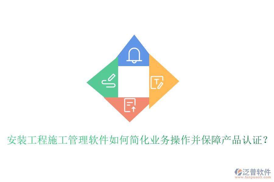 安裝工程施工管理軟件如何簡(jiǎn)化業(yè)務(wù)操作并保障產(chǎn)品認(rèn)證？