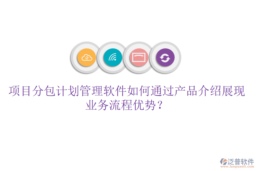 項(xiàng)目分包計(jì)劃管理軟件如何通過(guò)產(chǎn)品介紹展現(xiàn)業(yè)務(wù)流程優(yōu)勢(shì)？